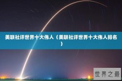 美联社评世界十大伟人（美联社评世界十大伟人排名）