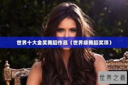 世界十大金奖舞蹈作品（世界级舞蹈奖项）