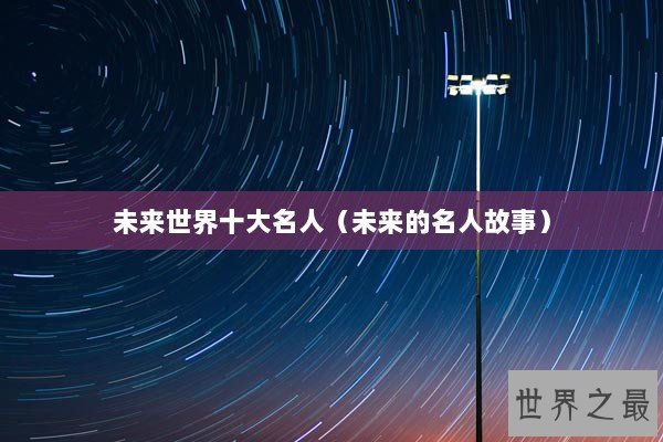 未来世界十大名人（未来的名人故事）