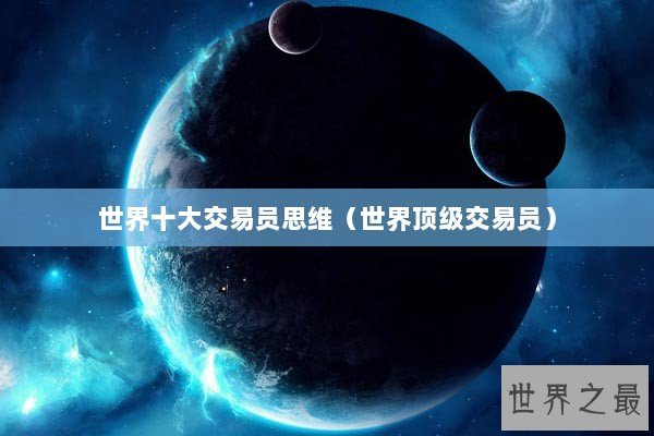 世界十大交易员思维（世界顶级交易员）