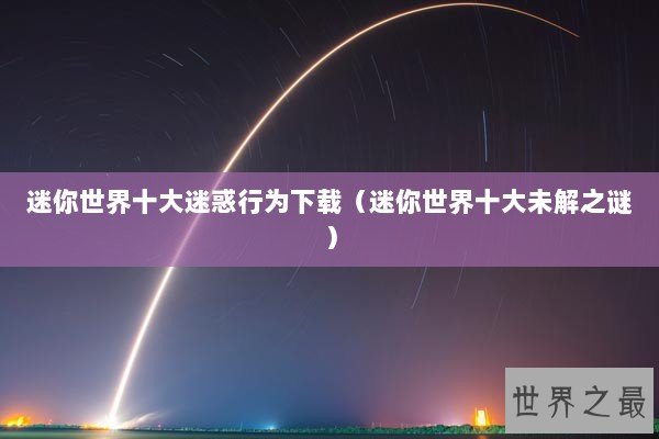 迷你世界十大迷惑行为下载（迷你世界十大未解之谜）