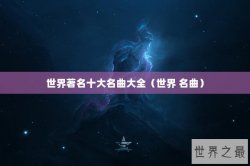 世界著名十大名曲大全（世界 名曲）