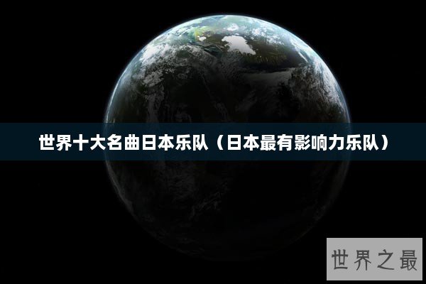 世界十大名曲日本乐队（日本最有影响力乐队）