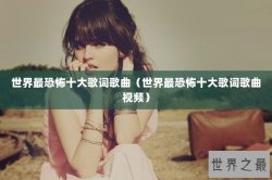 世界最恐怖十大歌词歌曲（世界最恐怖十大歌词歌曲视频）