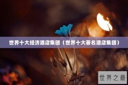 世界十大经济酒店集团（世界十大著名酒店集团）