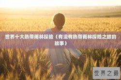 世界十大热带雨林探险（有没有热带雨林探险之旅的故事）