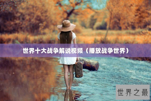 世界十大战争解说视频（播放战争世界）