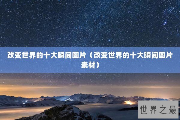 改变世界的十大瞬间图片（改变世界的十大瞬间图片素材）