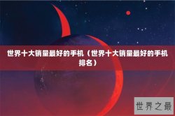 世界十大销量最好的手机（世界十大销量最好的手机排名）