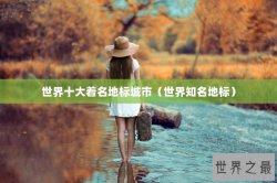 世界十大着名地标城市（世界知名地标）