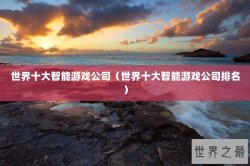 世界十大智能游戏公司（世界十大智能游戏公司排名）