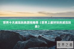 世界十大减压玩具游戏推荐（世界上最好玩的减压玩具）