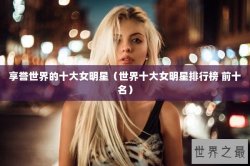 享誉世界的十大女明星（世界十大女明星排行榜 前十名）