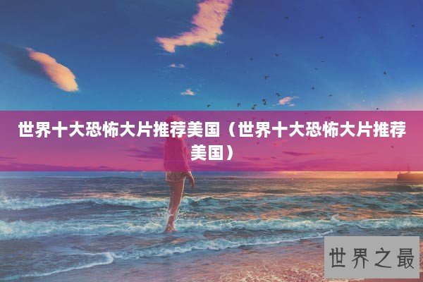 世界十大恐怖大片推荐美国（世界十大恐怖大片推荐美国）