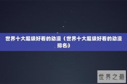 世界十大超级好看的动漫（世界十大超级好看的动漫排名）