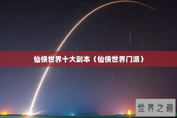 仙侠世界十大副本（仙侠世界门派）