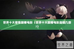 世界十大爱情禁播电影（世界十大禁播电影是哪几部?）
