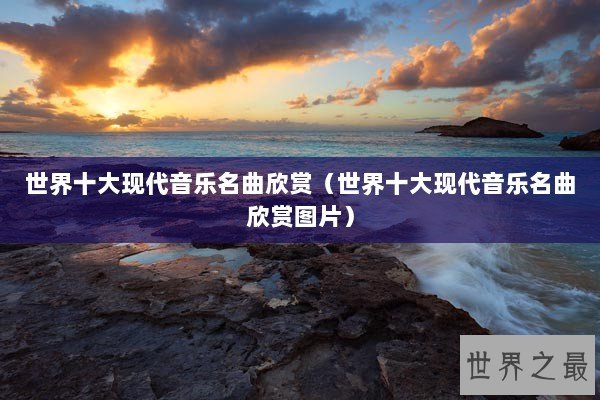 世界十大现代音乐名曲欣赏（世界十大现代音乐名曲欣赏图片）