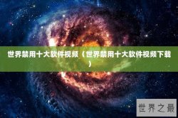 世界禁用十大软件视频（世界禁用十大软件视频下载）