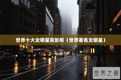 世界十大女明星背影照（世界著名女明星）