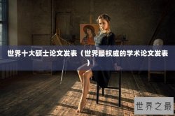世界十大硕士论文发表（世界最权威的学术论文发表）