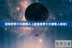 武侠世界十大痴情人（武侠世界十大痴情人是谁）