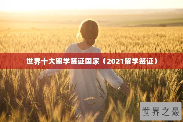 世界十大留学签证国家（2021留学签证）