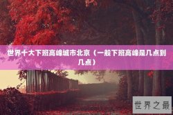 世界十大下班高峰城市北京（一般下班高峰是几点到几点）