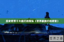 历史世界十大能打的军队（世界最能打的将军）