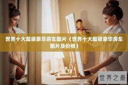 世界十大超级豪华房车图片（世界十大超级豪华房车图片及价格）