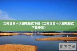 功夫世界十大困难模式下载（功夫世界十大困难模式下载安装）