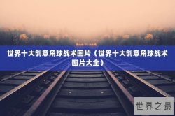 世界十大创意角球战术图片（世界十大创意角球战术图片大全）
