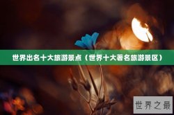 世界出名十大旅游景点（世界十大著名旅游景区）