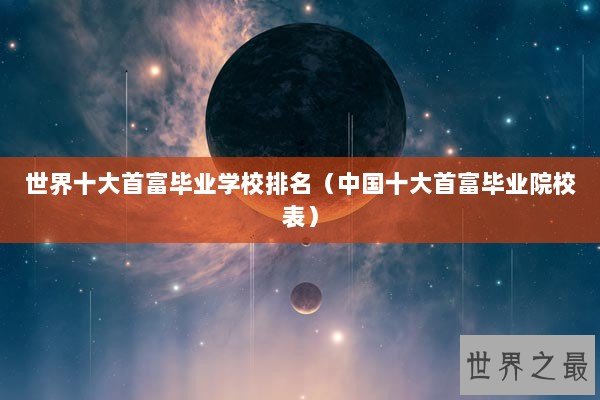 世界十大首富毕业学校排名（中国十大首富毕业院校表）