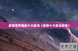 武侠世界里的十大武功（武侠十大武功排名）