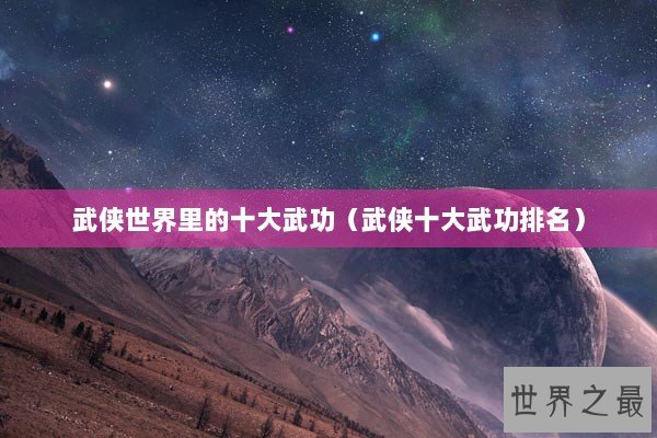 武侠世界里的十大武功（武侠十大武功排名）