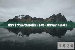 世界十大游戏经典排行下载（世界前10游戏）