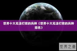 世界十大无法打败的兵种（世界十大无法打败的兵种排名）