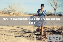 世界十大奇葩搞笑集锦下载（世界十大奇葩搞笑集锦下载）