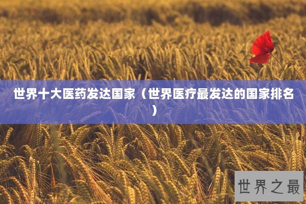 世界十大医药发达国家（世界医疗最发达的国家排名）