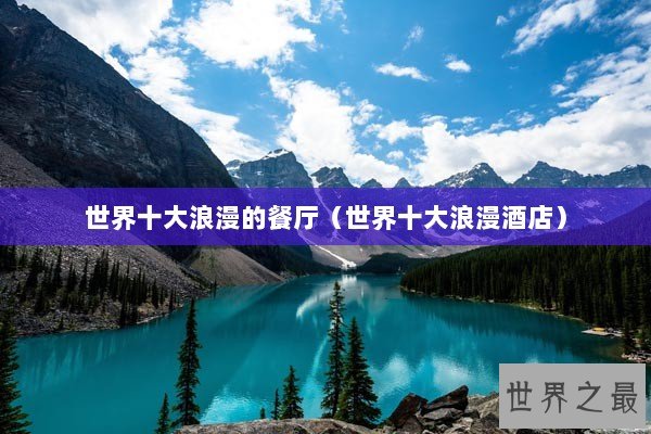 世界十大浪漫的餐厅(世界十大浪漫酒店) 世界十大浪漫的餐厅(世界十大浪漫酒店)