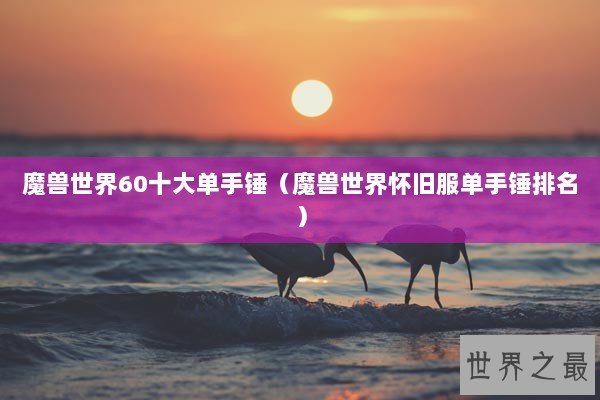 魔兽世界60十大单手锤（魔兽世界怀旧服单手锤排名）