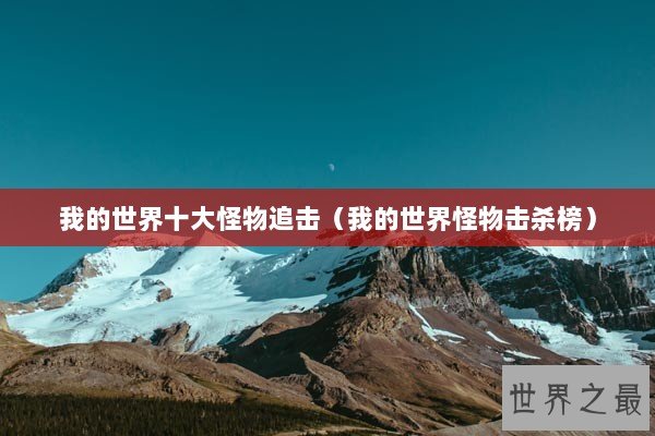 我的世界十大怪物追击(我的世界怪物击杀榜) 我的世界十大怪物追击(我的世界怪物击杀榜)