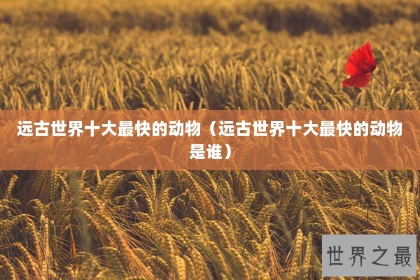 远古世界十大最快的动物（远古世界十大最快的动物是谁）