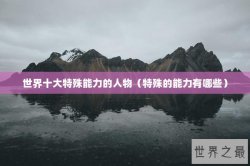 世界十大特殊能力的人物（特殊的能力有哪些）