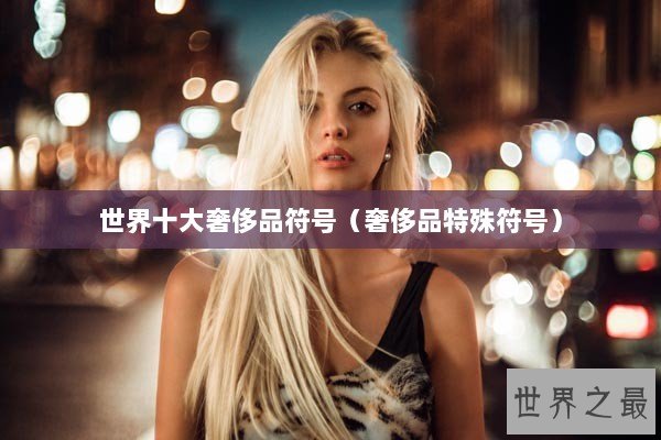 世界十大奢侈品符号（奢侈品特殊符号）