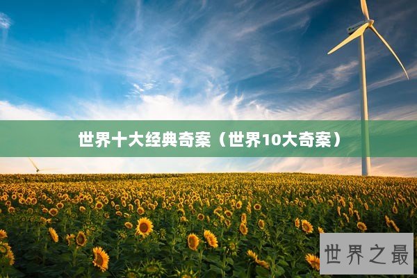 世界十大经典奇案(世界10大奇案) 世界十大经典奇案(世界10大奇案)