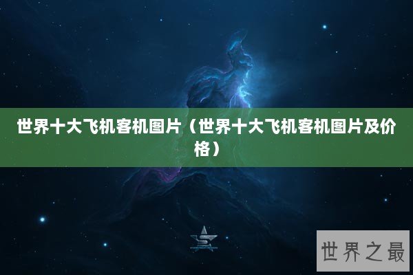 世界十大飞机客机图片(世界十大飞机客机图片及价格) 世界十大飞机客机图片(世界十大飞机客机图片及价格)