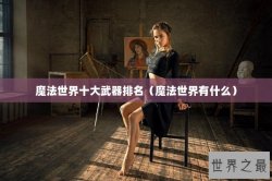 魔法世界十大武器排名（魔法世界有什么）