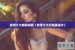 世界十大群殴动物（世界十大打架最猛犬）